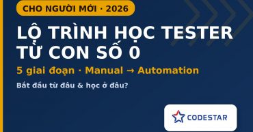 Lộ trình học Tester cho người mới bắt đầu từ con số 0 - CodeStar