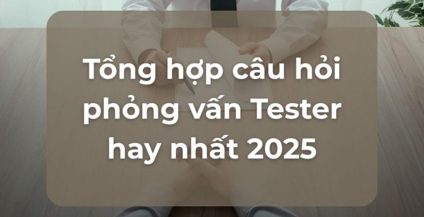 Tổng hợp câu hỏi phỏng vấn Tester hay nhất 2025