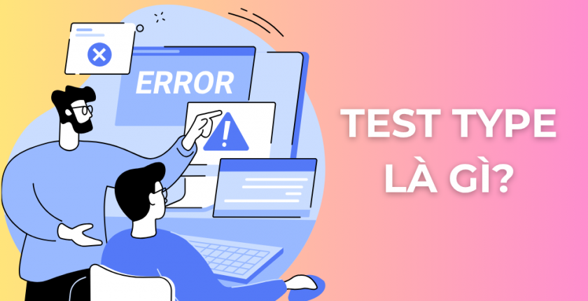 Test Type là gì? Phân biệt các loại kiểm thử phần mềm dễ hiểu nhất