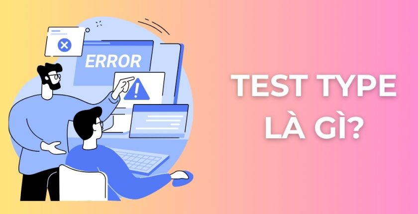 Test Type là gì? Phân biệt các loại kiểm thử phần mềm dễ hiểu nhất