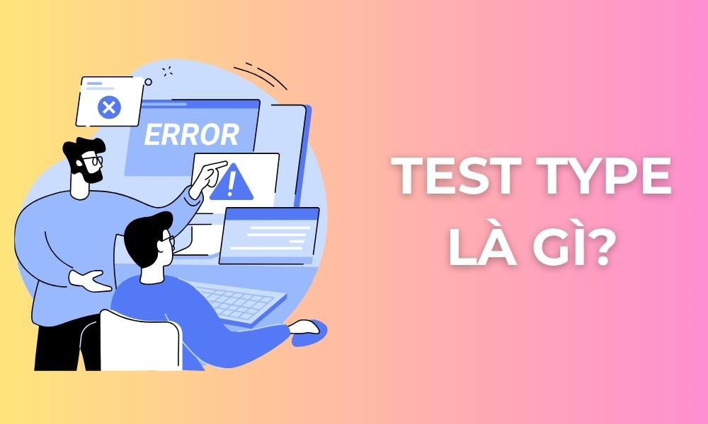 Testing Typ Test Type là gì? Phân biệt các loại kiểm thử phần mềm dễ hiểu nhất